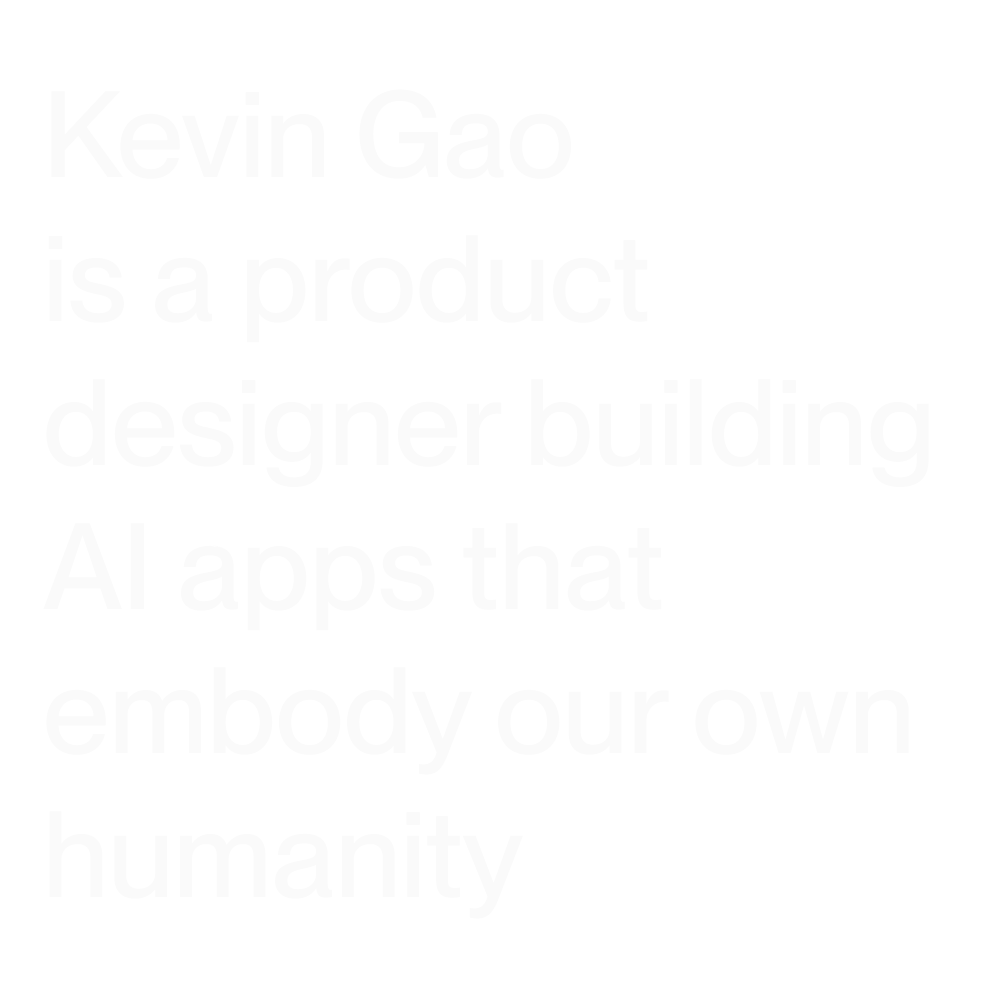 Kevin Gao is a product designer building AI apps that embody our own humanity